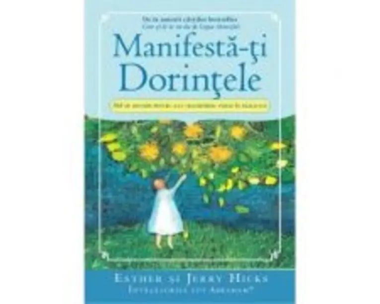 Manifesta-ti Dorintele. 365 de Metode pentru a-ti transforma visele in realitate - Esther si Jerry Hicks