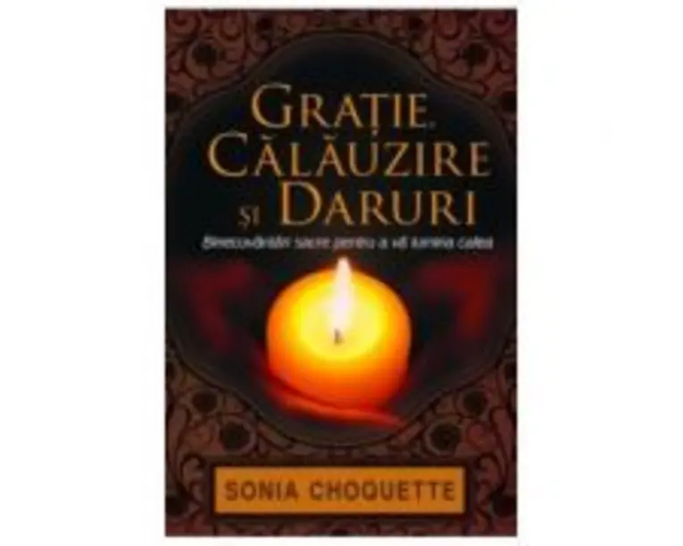 Gratie, calauzire si daruri. Binecuvantari sacre pentru a va lumina calea - Sonia Choquette