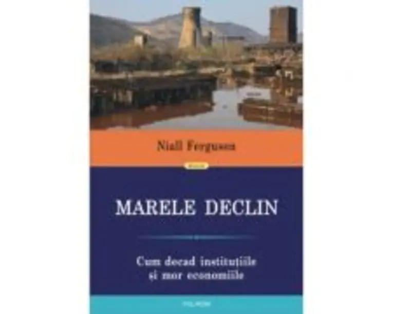 Marele Declin. Cum decad institutiile si mor economiile - Niall Ferguson