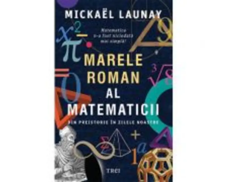 Marele roman al matematicii. Din preistorie in zilele noastre - Mickael Launay