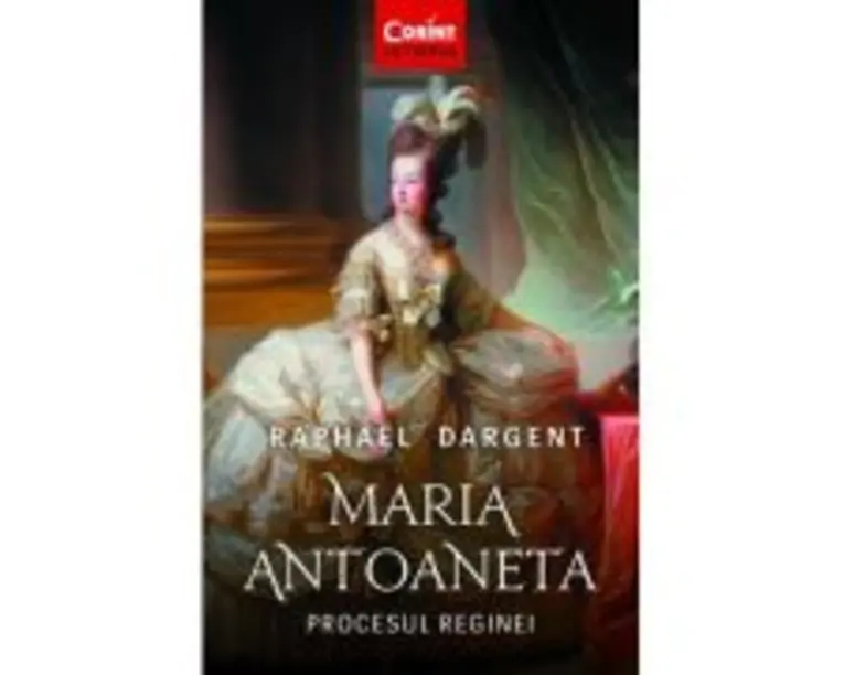 Maria Antoaneta. Procesul Reginei - Raphael Dargent