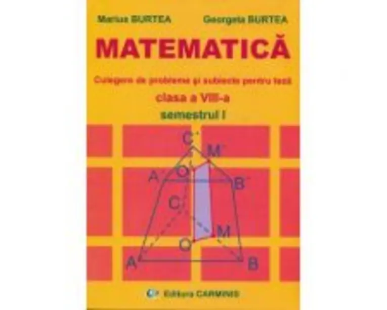 MATEMATICA Clasa a 8-a Semestrul 1. Culegere de probleme si subiecte pentru teza - Marius Burtea