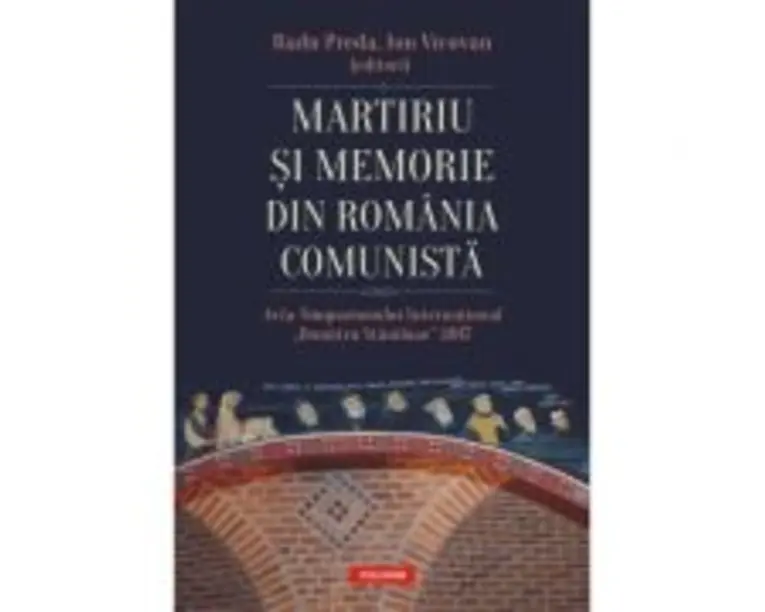 Martiriu si memorie din Romania comunista. Acta Simpozionului International Dumitru Staniloae 2017 - Radu Preda, Ion Vicovan