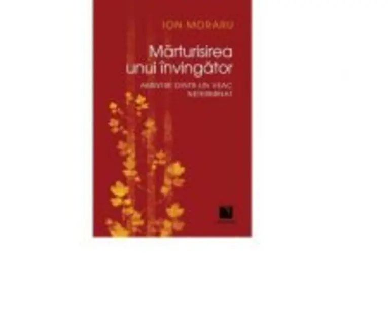 Marturisirea unui invingator. Amintiri dintr-un veac neterminat - Ion Moraru