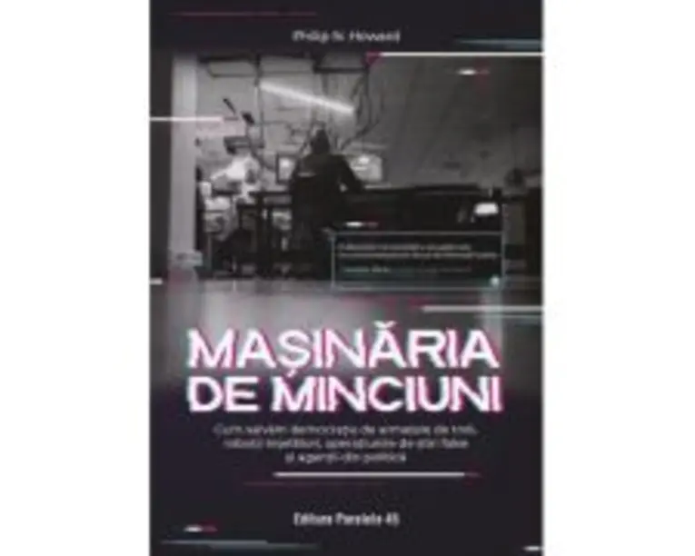 Masinaria de minciuni. Cum salvam democratia de armatele de troli, robotii inselatori, operatiunile de stiri false si agentii din politica - Philip N.