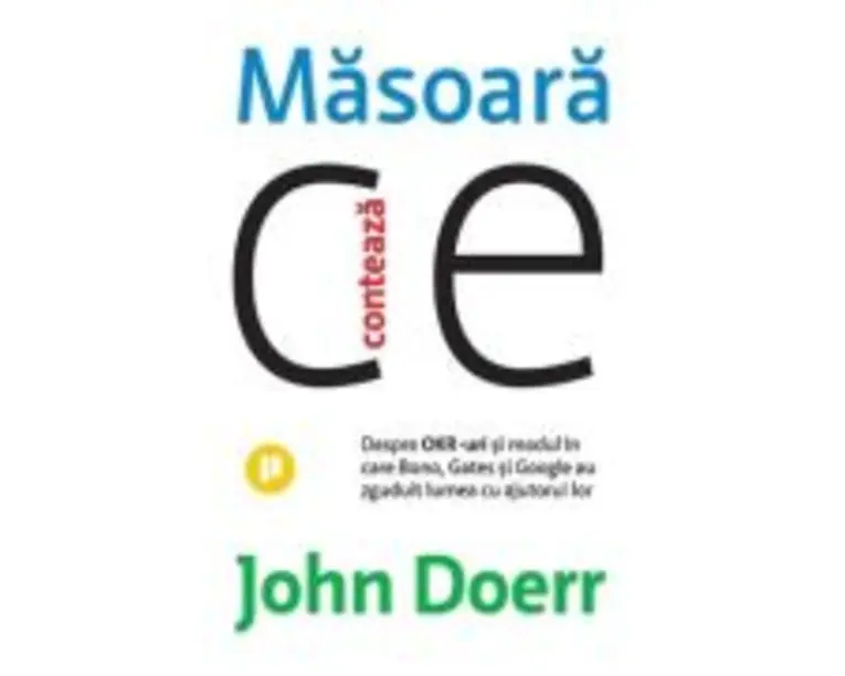 Masoara ce conteaza. Despre OKR-uri si modul in care Bono, Gates si Google au zguduit lumea cu ajutorul lor - John Doerr