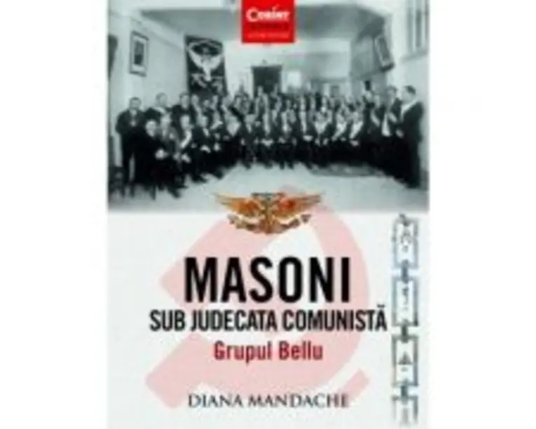 Masoni sub judecata comunista. Grupul Bellu - Diana Mandache