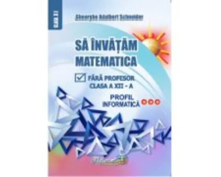 Sa invatam matematica fara profesor clasa a 12-a profil informatica - Gheorghe Adalbert Schneider