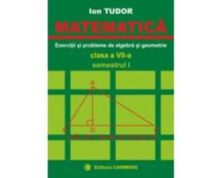MATEMATICA. Clasa a 7-a, Semestrul 1. Exercitii si probleme de algebra si geometrie - Ion Tudor