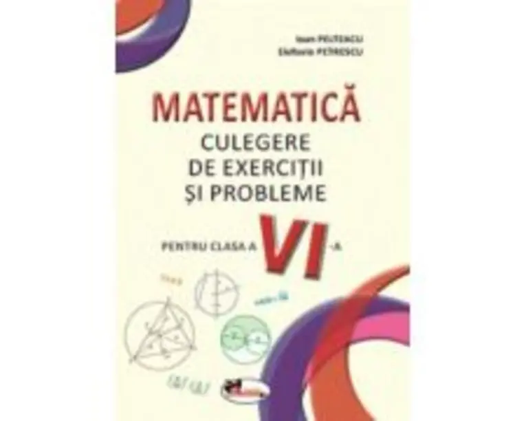 Matematica. Culegere de exercitii si probleme pentru clasa a 6-a - Ioan Pelteacu