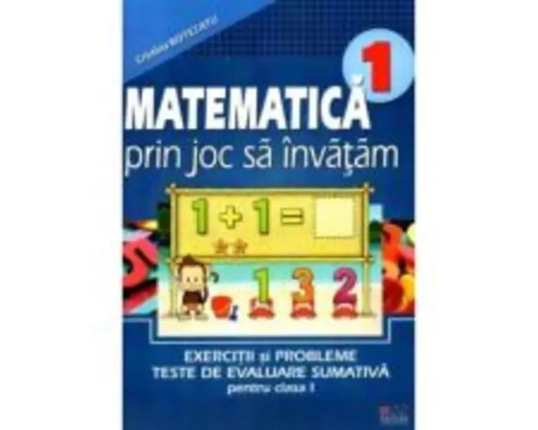Matematica prin joc sa invatam. Exercitii si probleme, teste de evaluare sumativa pentru clasa I﻿ - Cristina Botezatu