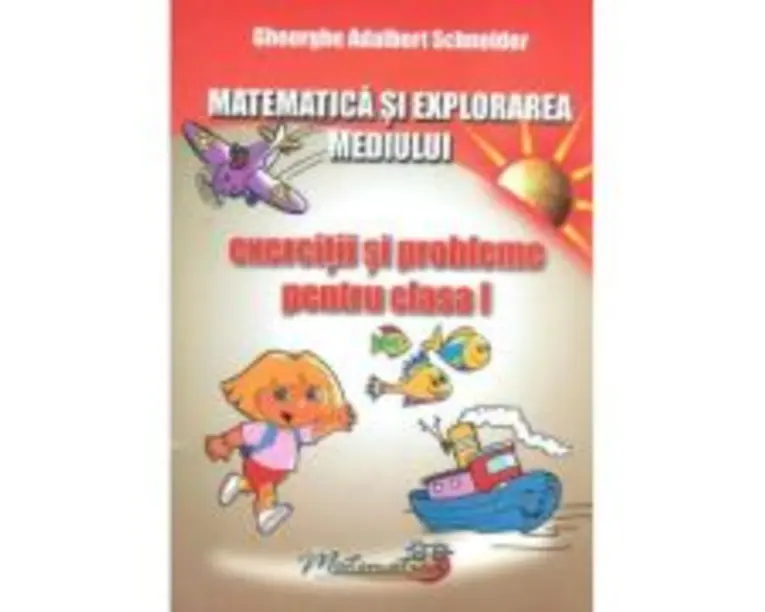 Matematica si explorarea mediului. Exercitii si probleme pentru clasa 1 - Gheorghe A. Schneider
