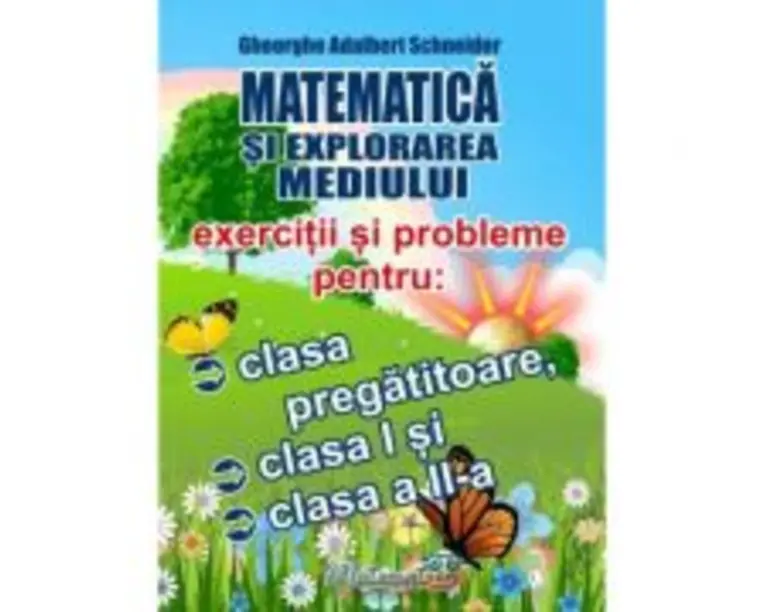 Matematica si explorarea mediului. Exercitii si probleme pentru clasa pregatitoare, clasa 1 si clasa a 2-a - Gheorghe Adalbert Schneider
