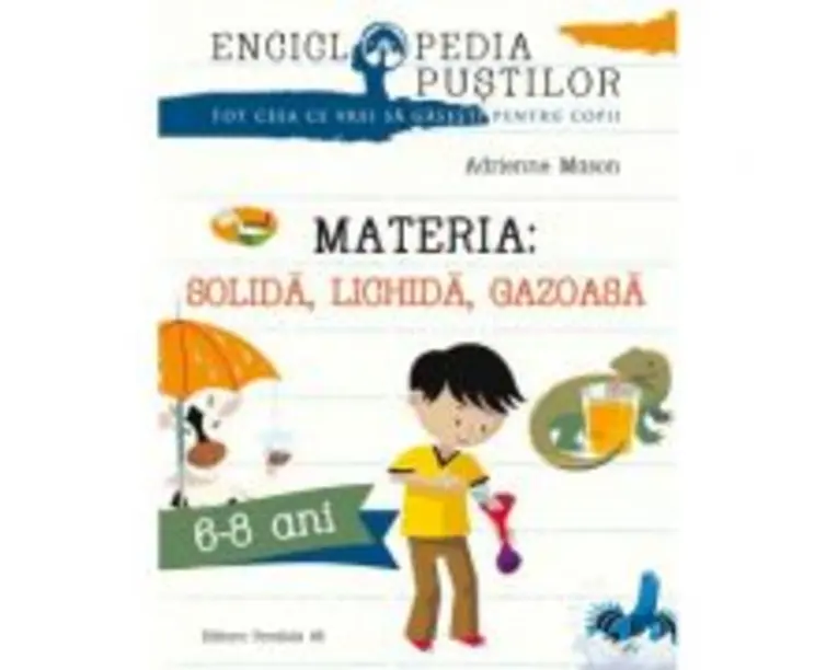 Materia: solida, lichida, gazoasa. Seria Enciclopedia pustilor 6-8 ani - Adrienne Mason