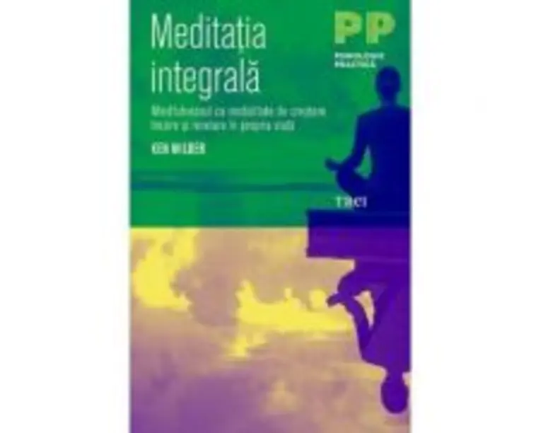 Meditatia integrala. Mindfulnessul ca modalitate de crestere, trezire si revelare in propria viata - Ken Wilber