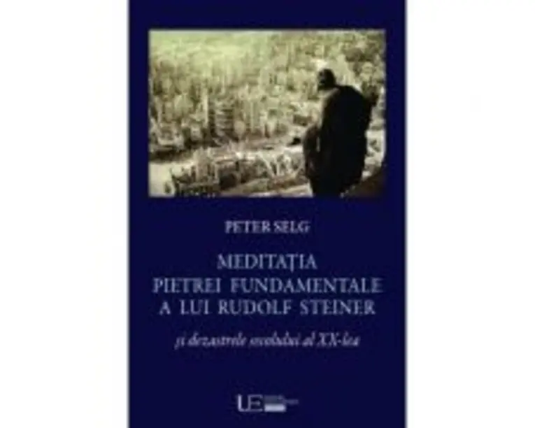 Meditatia Pietrei Fundamentale a lui Rudolf Steiner si dezastrele secolului al 20-lea - Peter Selg