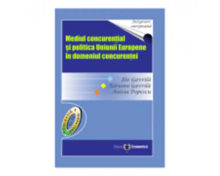 Mediul concurential si politica Uniunii Europene in domeniul concurentei - Ilie Gavrila, Tatiana Gavrila, Anisia Popescu