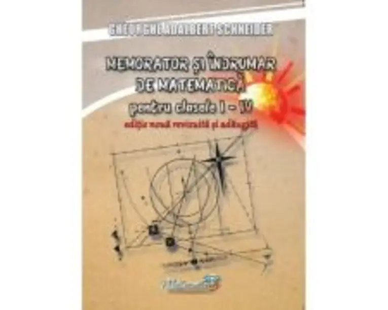 Memorator si indrumar de matematica pentru clasele 1-4. Editie noua, revizuita si adaugita - Gheorghe-Adalbert Schneider