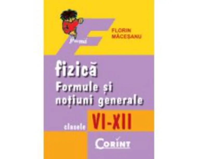 Fizica. Formule si notiuni generale clasele 6-12 - Florin Macesanu
