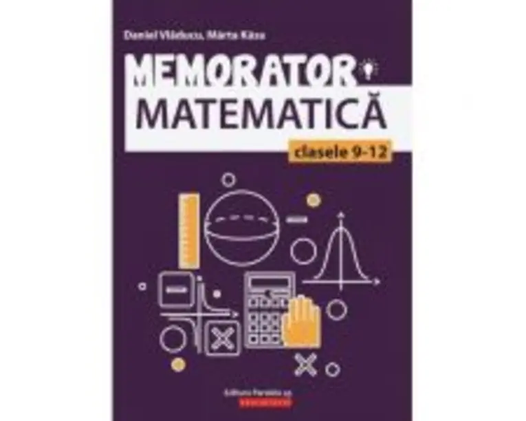 Memorator de matematica pentru clasele 9-12 - Marta Kasa
