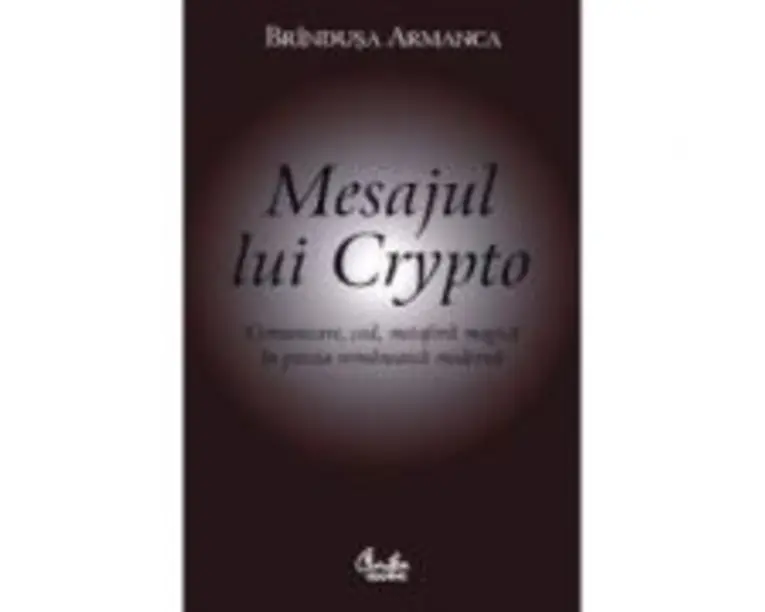 Mesajul lui Crypto. Comunicare, cod, metafora magica in poezia romaneasca moderna - Brandusa Armanca