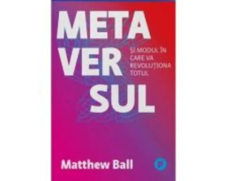 Metaversul. Si modul in care va revolutiona totul - Matthew Ball