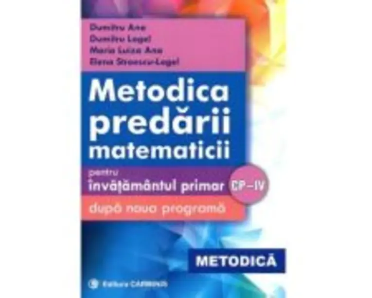 Metodica predarii matematicii pentru invatamantul primar. Respecta noua programa CP-4 - Dumitru Logel