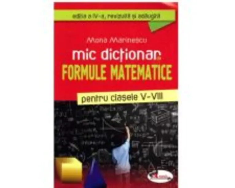 Mic dictionar de formule matematice pentru clasele 5-8. Editia a 4-a, revizuita si adaugita - Mona Marinescu