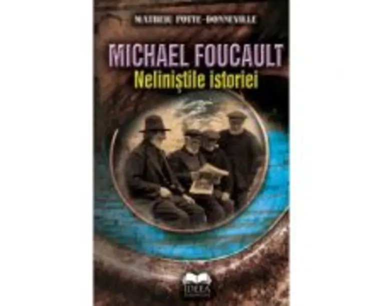 Michael Foucault. Nelinistile istoriei - Matheiu Potte-Bonneville, Michael Foucault