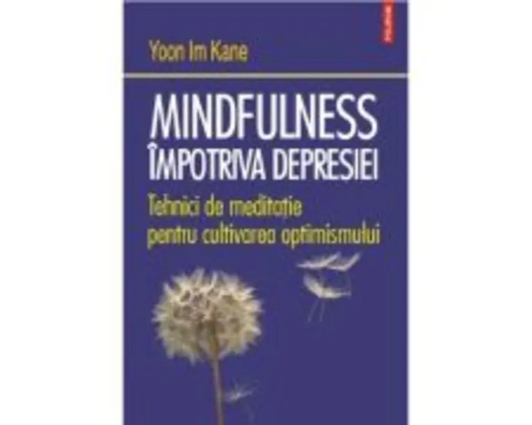 Mindfulness impotriva depresiei. Tehnici de meditatie pentru cultivarea optimismului - Yoon Im Kane