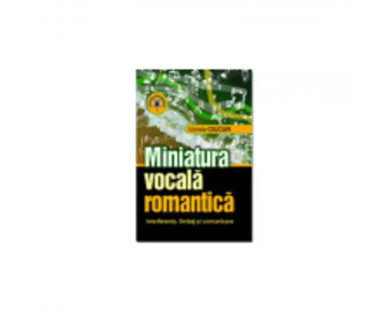 Miniatura vocala romantica. Interferente, limbaj si comunicare - Viorela Ciucur