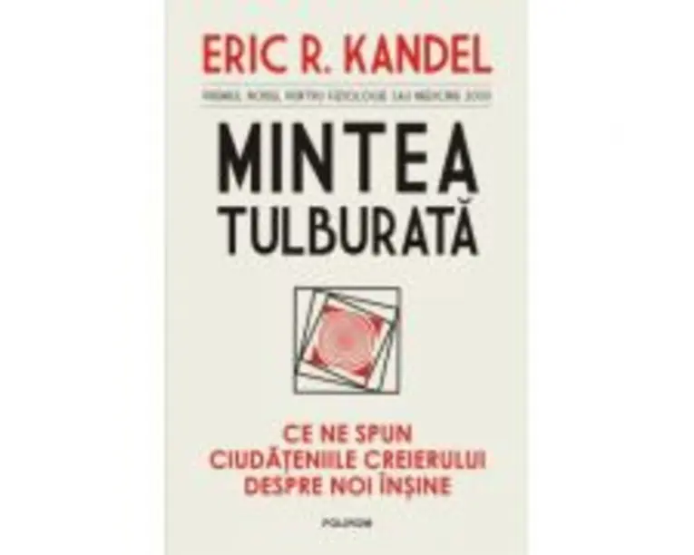 Mintea tulburata. Ce ne spun ciudateniile creierului despre noi insine - Eric R. Kandel