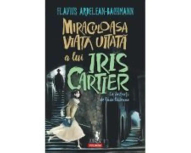 Miraculoasa viata uitata a lui Iris Cartier - Flavius Ardelean-Bachmann