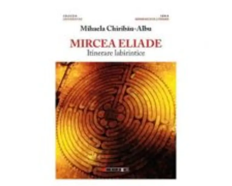 Mircea Eliade, itinerare labirintice - Mihaela Chiribau-Albu