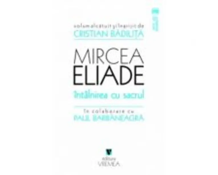 Mircea Eliade. Intalnirea cu sacrul - Cristian Badilita
