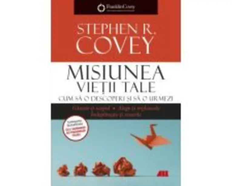 Misiunea vietii tale. Cum sa o descoperi si sa o urmezi - Franklin Covey