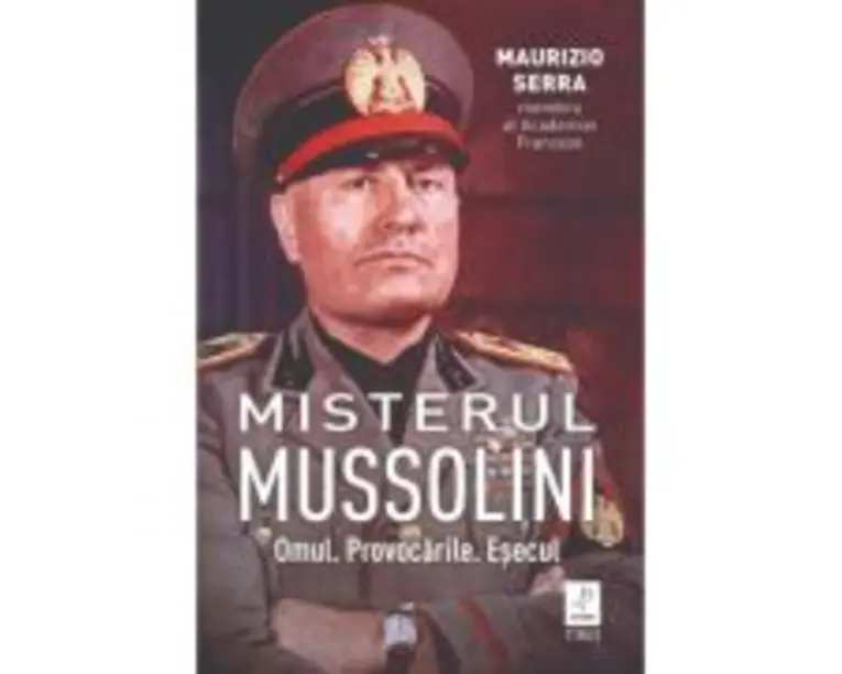 Misterul Mussolini. Omul. Provocarile. Esecul - Maurizio Serra