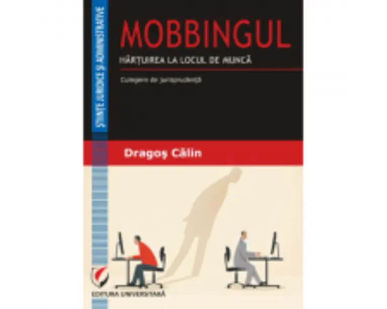 MOBBINGUL. HARTUIREA LA LOCUL DE MUNCA. Culegere de jurisprudenta - Dragos Calin