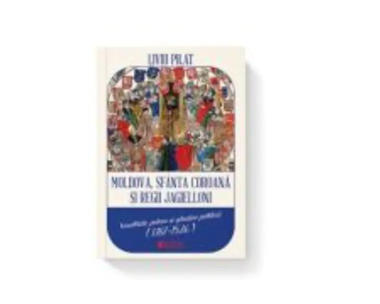 Moldova, sfanta coroana si regii Jagielloni. Vasalitate, putere si gandire politica (1387-1526) - Liviu Pilat
