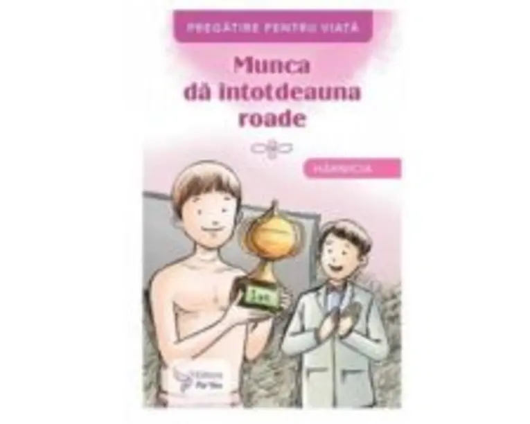 Munca da intotdeauna roade. Harnicia