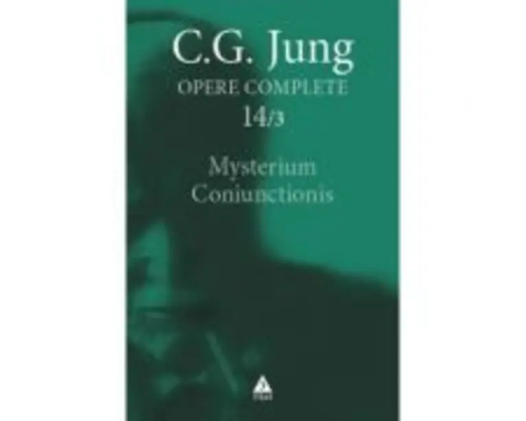 Mysterium Coniunctionis. Cercetari asupra separarii si unirii contrastelor sufletesti in alchimie. Opere Complete, vol. 14/3 - C. G. Jung