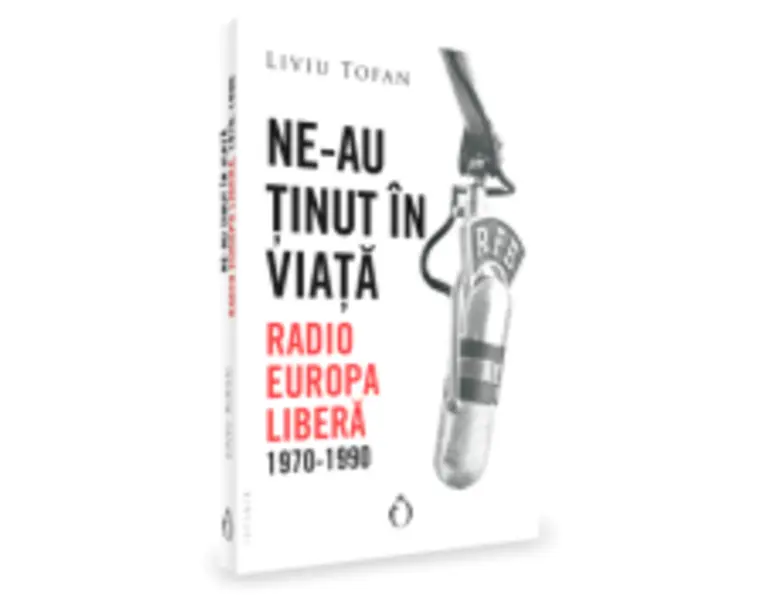 Ne-au tinut in viata. Radio Europa Libera, 1970-1990 - Liviu Tofan