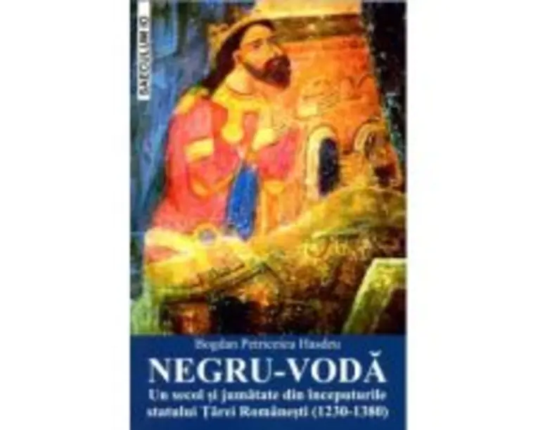 NEGRU-VODA. Un secol si jumatate din inceputurile statului Tarei Romanesti (1230-1380) - Bogdan Petriceicu Hasdeu