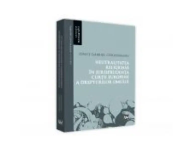 Neutralitatea religioasa in jurisprudenta Curtii Europene a Drepturilor Omului - Ionut-Gabriel Corduneanu