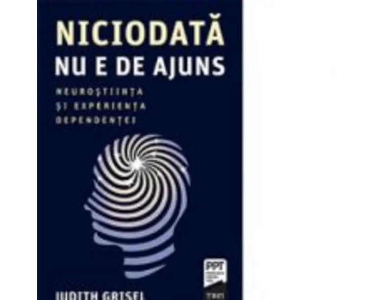 Niciodata nu e de ajuns. Neurostiinta si experienta dependentei - Judith Grisel