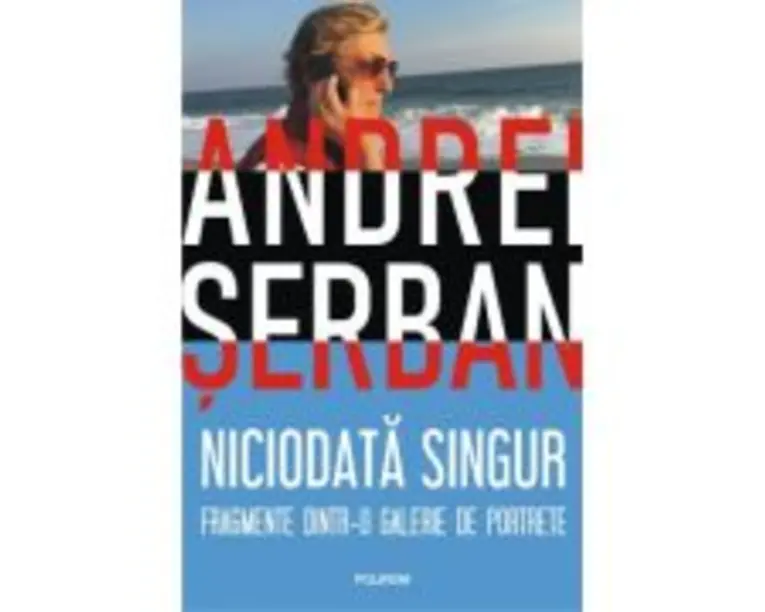 Niciodata singur. Fragmente dintr-o galerie de portrete - Andrei Serban