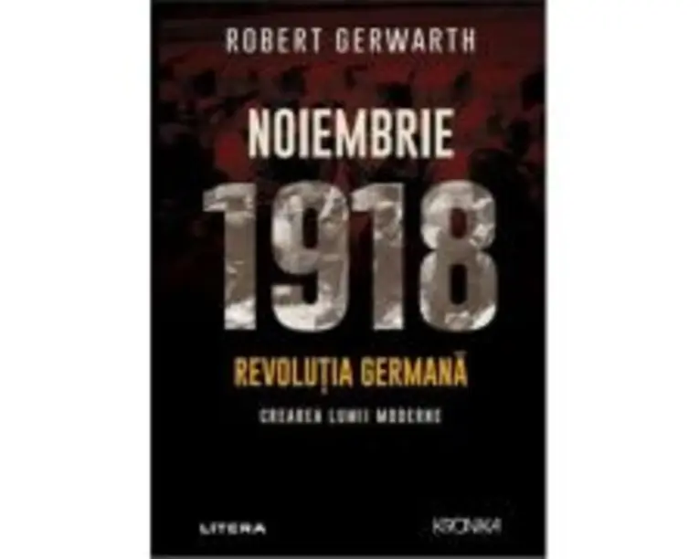 Noiembrie 1918. Revolutia germana, crearea lumii moderne - Robert Gerwarth