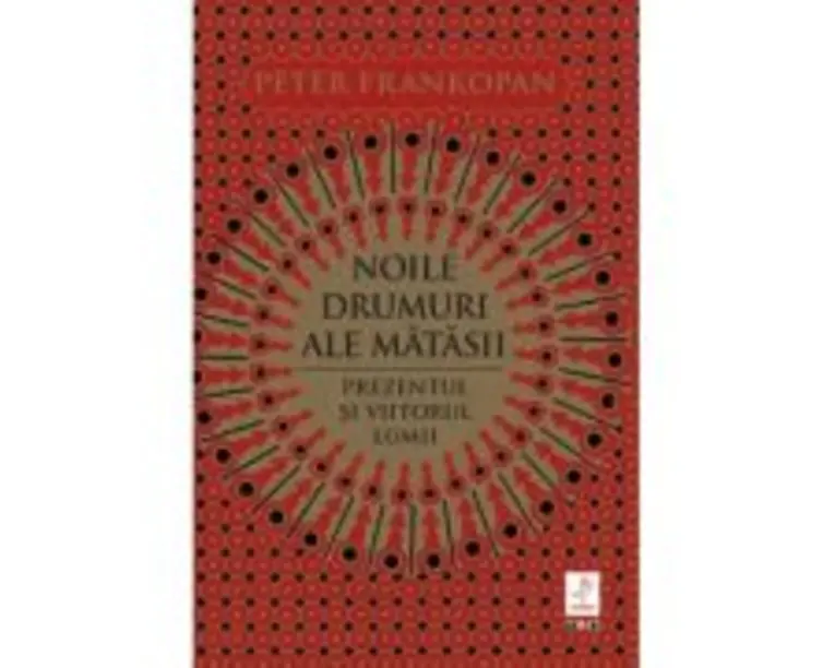 Noile drumuri ale matasii. Prezentul si viitorul lumii - Peter Frankopan