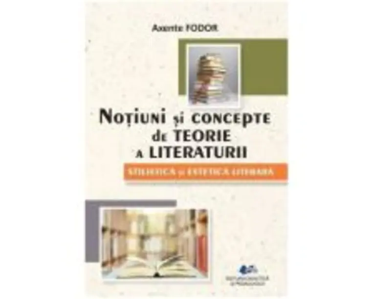 Notiuni de teorie a literaturii. Stilistica si estetica literara - Axente Fodor