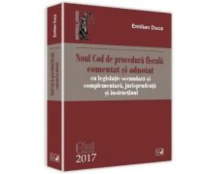 Noul Cod de procedura fiscala comentat si adnotat cu legislatie secundara si complementara, jurisprudenta si instructiuni 2017 - Emilian Duca